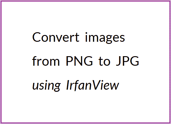 How to convert images from PNG to JPG using IrfanView